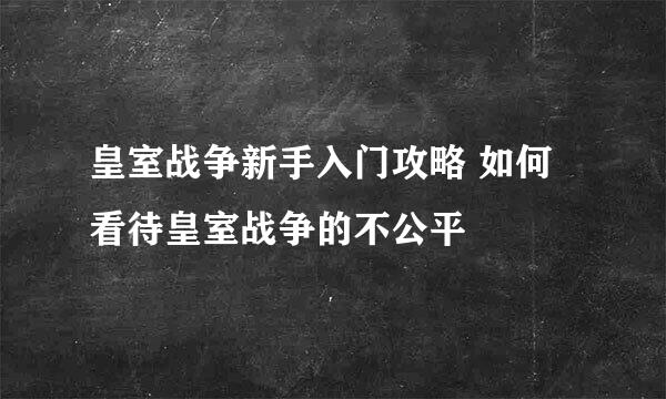 皇室战争新手入门攻略 如何看待皇室战争的不公平