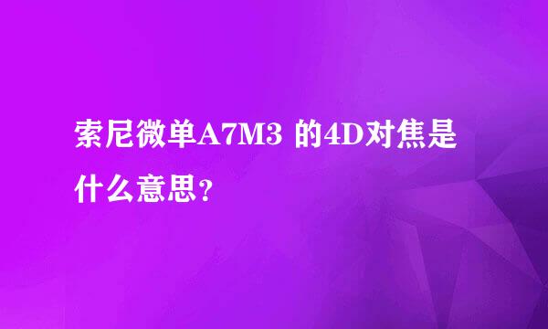 索尼微单A7M3 的4D对焦是什么意思？