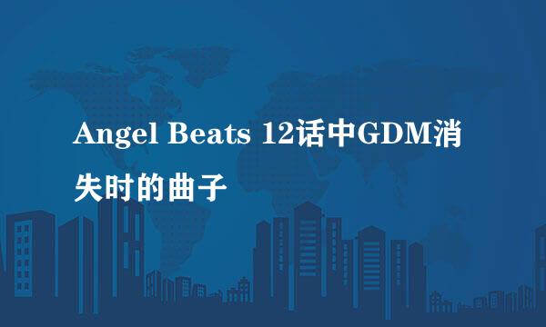 Angel Beats 12话中GDM消失时的曲子