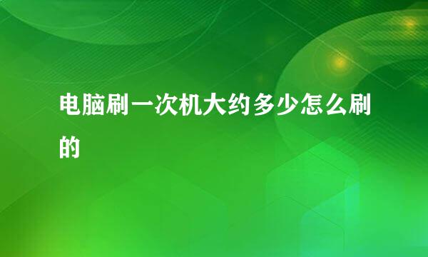 电脑刷一次机大约多少怎么刷的