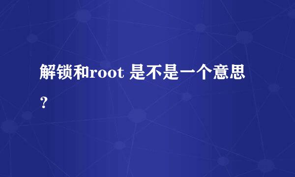 解锁和root 是不是一个意思？