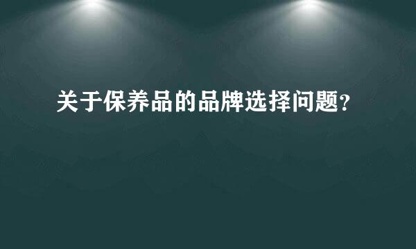 关于保养品的品牌选择问题？