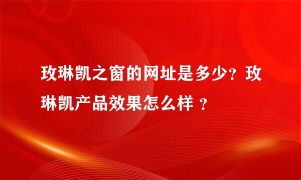 玫琳凯之窗的网址是多少？玫琳凯产品效果怎么样 ？