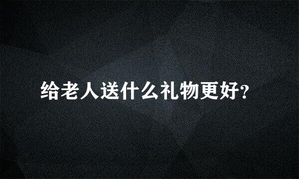 给老人送什么礼物更好？