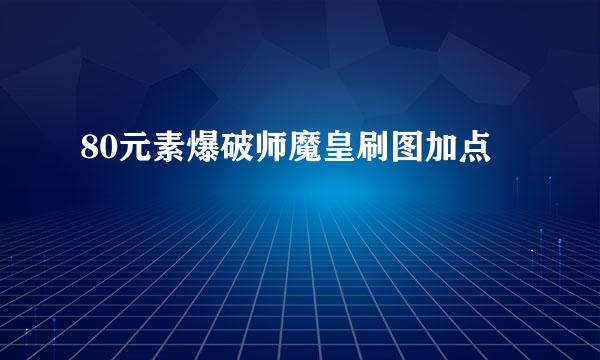 80元素爆破师魔皇刷图加点