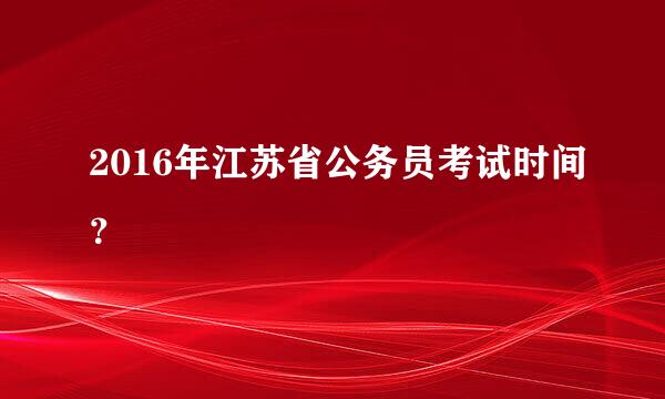 2016年江苏省公务员考试时间？