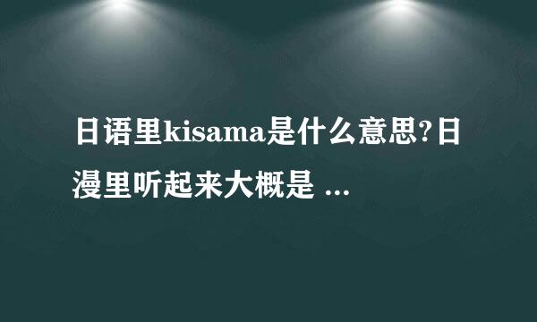 日语里kisama是什么意思?日漫里听起来大概是 这家伙 或者 你 或者 他 之类的称呼