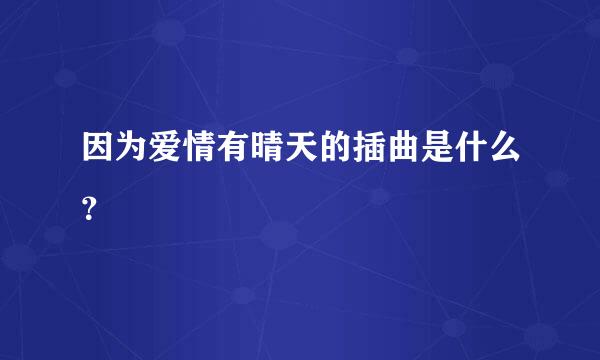 因为爱情有晴天的插曲是什么？