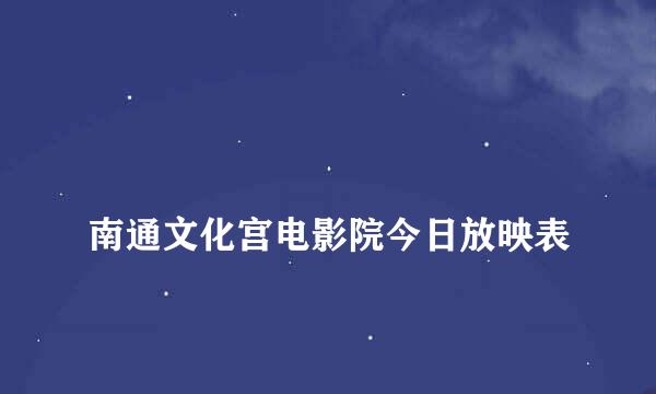 
南通文化宫电影院今日放映表
