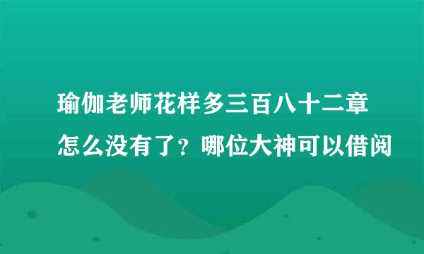 瑜伽老师花样多三百八十二章怎么没有了？哪位大神可以借阅