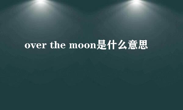 over the moon是什么意思