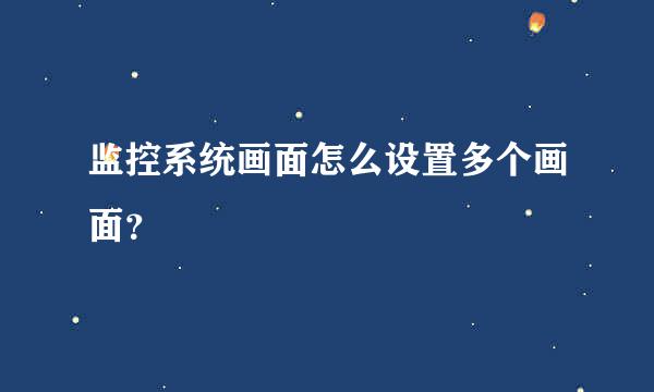 监控系统画面怎么设置多个画面？