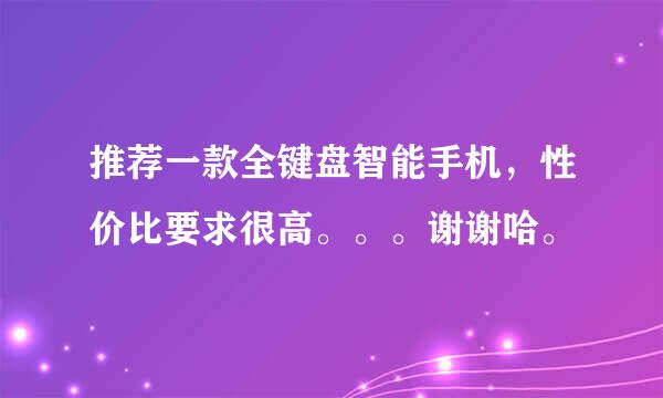 推荐一款全键盘智能手机，性价比要求很高。。。谢谢哈。