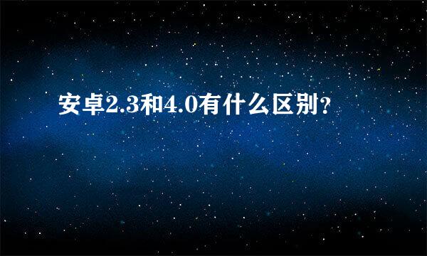 安卓2.3和4.0有什么区别？