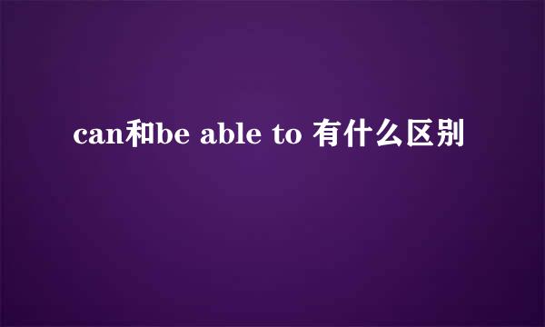 can和be able to 有什么区别