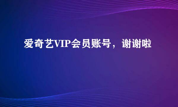 爱奇艺VIP会员账号，谢谢啦