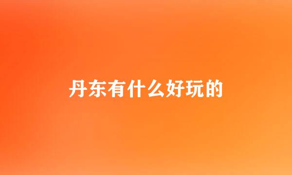 丹东有什么好玩的