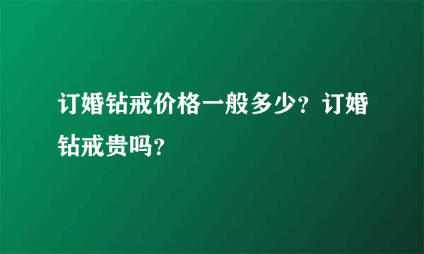 订婚钻戒价格一般多少？订婚钻戒贵吗？