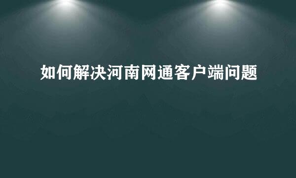 如何解决河南网通客户端问题