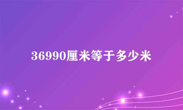 36990厘米等于多少米