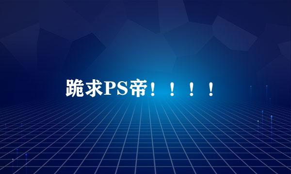 跪求PS帝！！！！