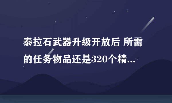 泰拉石武器升级开放后 所需的任务物品还是320个精炼泰拉石吗