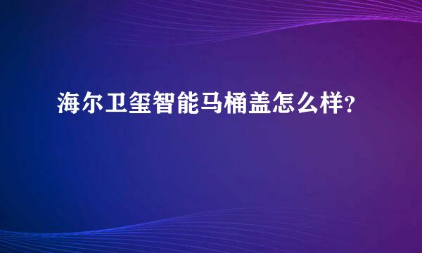 海尔卫玺智能马桶盖怎么样？