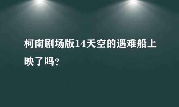 柯南剧场版14天空的遇难船上映了吗？