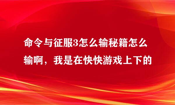 命令与征服3怎么输秘籍怎么输啊，我是在快快游戏上下的