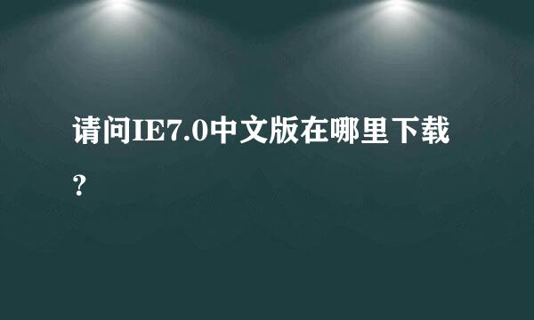 请问IE7.0中文版在哪里下载？