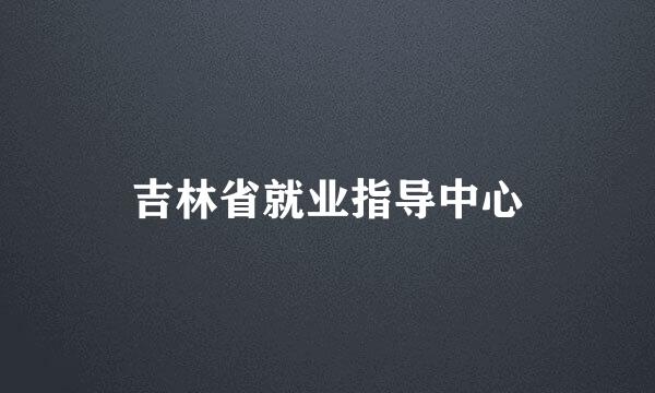 吉林省就业指导中心