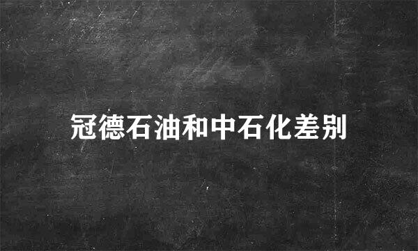 冠德石油和中石化差别