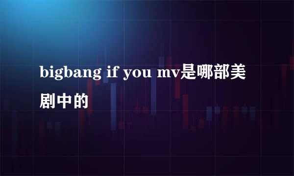 bigbang if you mv是哪部美剧中的