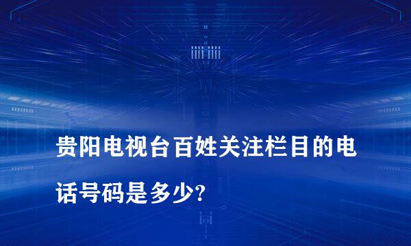 
贵阳电视台百姓关注栏目的电话号码是多少?
