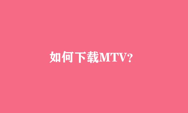 如何下载MTV？