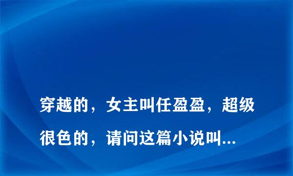 
穿越的，女主叫任盈盈，超级很色的，请问这篇小说叫什么名字
