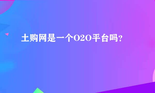 土购网是一个O2O平台吗？