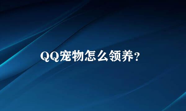 QQ宠物怎么领养？