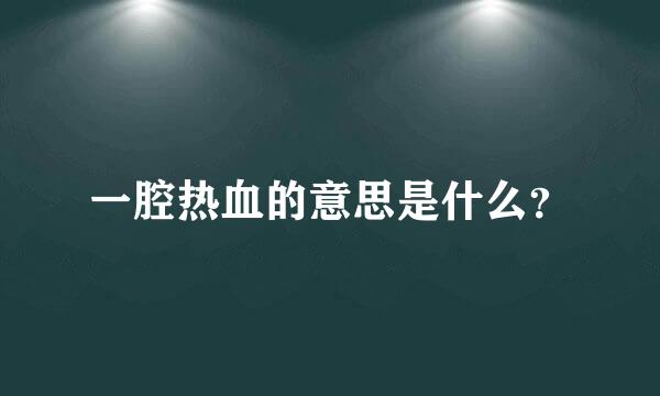 一腔热血的意思是什么？