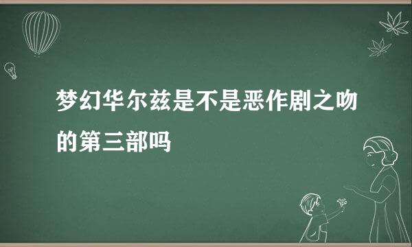 梦幻华尔兹是不是恶作剧之吻的第三部吗