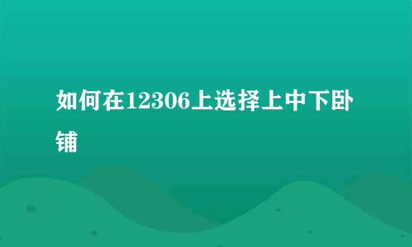 如何在12306上选择上中下卧铺