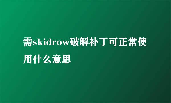 需skidrow破解补丁可正常使用什么意思