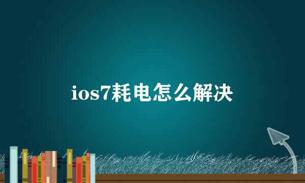 ios7耗电怎么解决