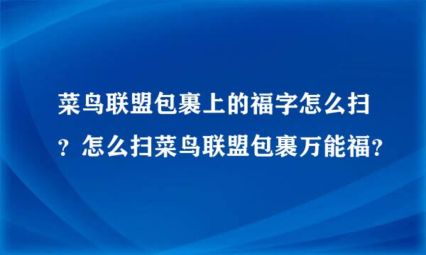 菜鸟联盟包裹上的福字怎么扫？怎么扫菜鸟联盟包裹万能福？