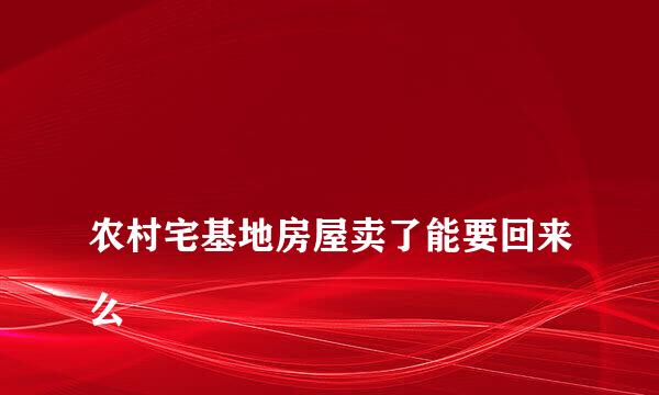 
农村宅基地房屋卖了能要回来么
