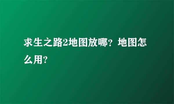 求生之路2地图放哪？地图怎么用?