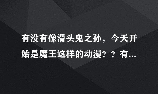 有没有像滑头鬼之孙，今天开始是魔王这样的动漫？？有的话介绍给我