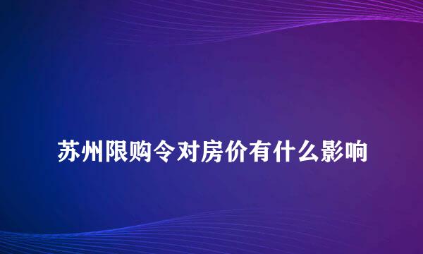 
苏州限购令对房价有什么影响
