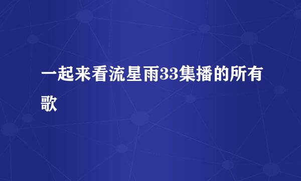 一起来看流星雨33集播的所有歌