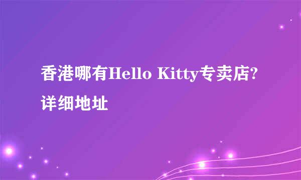 香港哪有Hello Kitty专卖店?详细地址